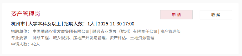 <p>资产管理岗</p> <p>申请</p> <p>收藏</p> <p>杭州市大学本科及以上 招聘人数:1人2025-11-3017:00</p> <p>招聘单位：</p> <p>中国融通农业发展集团有限公司 融通农业发展</p> <p>(杭州)</p> <p>有限责任公司 资产管理部</p> <p>专业要求:</p> <p>测绘工程、城乡规划、房地产开发与管理、资产评估、土地资源管理</p> <p>申请人数：42人</p>